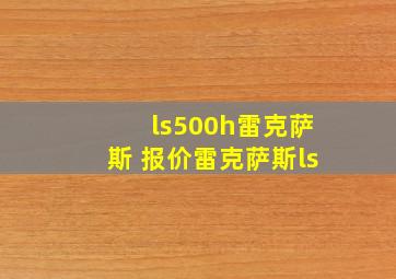 ls500h雷克萨斯 报价雷克萨斯ls